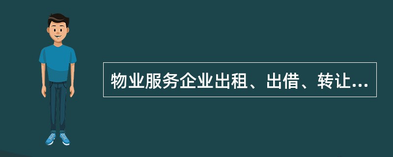 物业服务企业出租、出借、转让资质证书的,由县级以上地方人民政府房地产主管部门予以