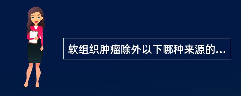 软组织肿瘤除外以下哪种来源的肿瘤？( )A、皮肤及附属器B、纤维组织C、滑膜组织