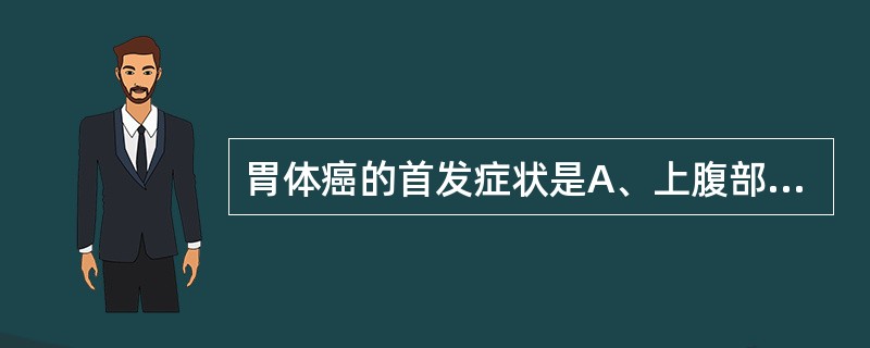 胃体癌的首发症状是A、上腹部疼痛B、上腹部饱胀C、上腹部肿块D、食欲减退E、上消