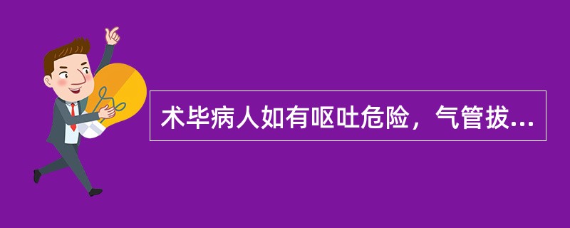 术毕病人如有呕吐危险，气管拔管的时机为A、全身麻醉Ⅰ期B、全身麻醉Ⅱ期C、全身麻