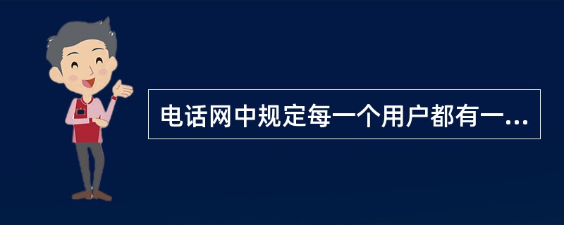 电话网中规定每一个用户都有一个编号,用来在电信网中选择建立接续路由和作为呼叫的标