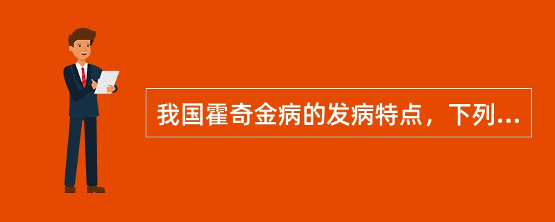 我国霍奇金病的发病特点，下列哪项不正确( )。A、发病率低于欧美国家B、男性高于