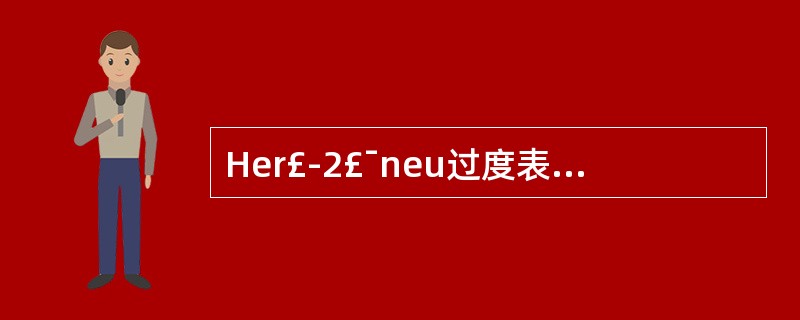 Her£­2£¯neu过度表达的乳腺癌占所有乳腺癌的比例是( )。A、40%以上