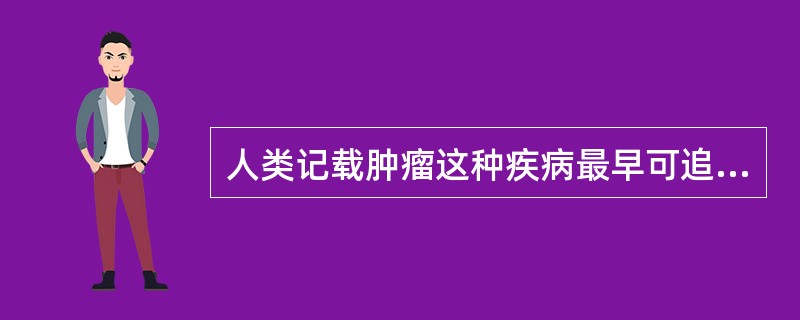 人类记载肿瘤这种疾病最早可追溯到何时A、100年前B、500年前C、2 000～