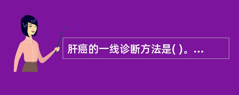 肝癌的一线诊断方法是( )。A、肝动脉造影B、B超C、MRID、CTE、B超£«