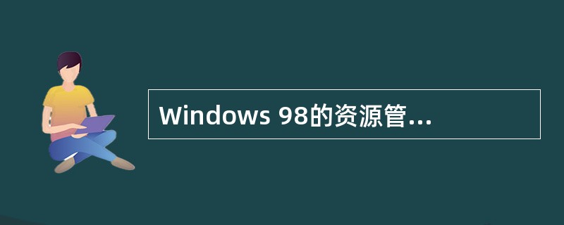 Windows 98的资源管理器窗口有两个小窗口,左边小窗口称为( )。