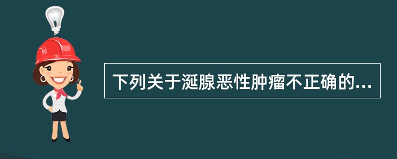 下列关于涎腺恶性肿瘤不正确的说法是A、自然病程一般较短B、腮腺恶性肿瘤最常见C、