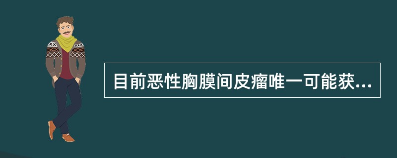 目前恶性胸膜间皮瘤唯一可能获得根治的手段是( )。A、手术B、放疗C、化疗D、分