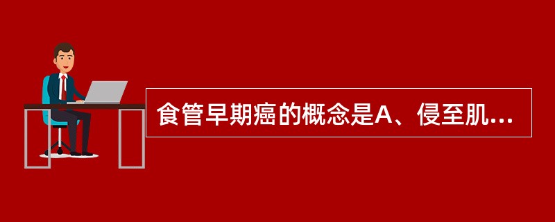 食管早期癌的概念是A、侵至肌层，有局部淋巴转移B、未侵及肌层，有局部淋巴转移C、