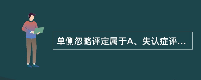 单侧忽略评定属于A、失认症评定B、失用症评定C、注意障碍评定D、长时记忆障碍评定