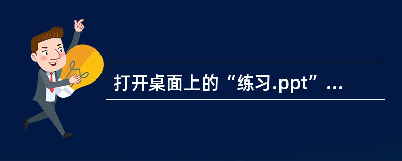 打开桌面上的“练习.ppt”文件,从第2张幻灯片开始放映。