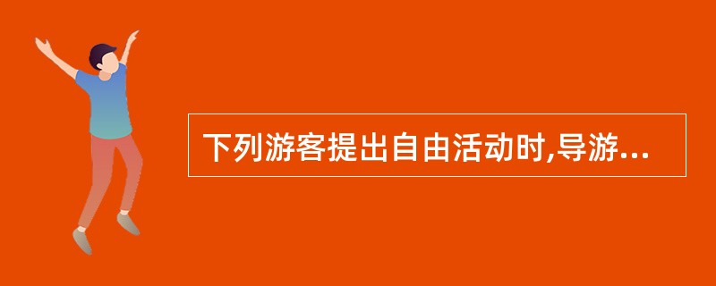 下列游客提出自由活动时,导游应该劝阻的是( )。