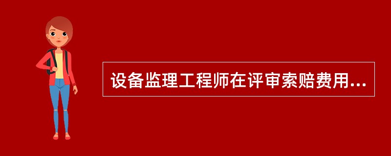 设备监理工程师在评审索赔费用时的基本原则包括( )。