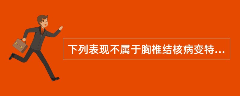 下列表现不属于胸椎结核病变特点的是A、病变好发于胸椎下段B、病变椎体棘突后凸C、