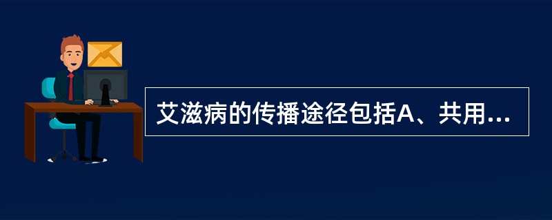 艾滋病的传播途径包括A、共用1个厕所B、共用1个游泳池C、共用餐具D、共用注射器