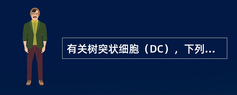 有关树突状细胞（DC），下列哪个表述是错的A、DC表面高表达MHCⅠ类分子B、D