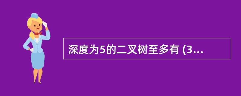 深度为5的二叉树至多有 (39) 个结点。(39)