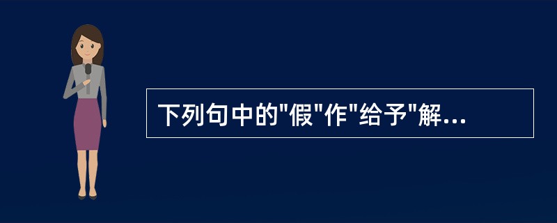 下列句中的"假"作"给予"解的是( )A、使天假之年，其所就当不在古人下B、盖教