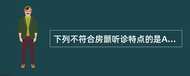 下列不符合房颤听诊特点的是A、第一心音强弱不等B、第二心音反常分裂C、心律绝对不