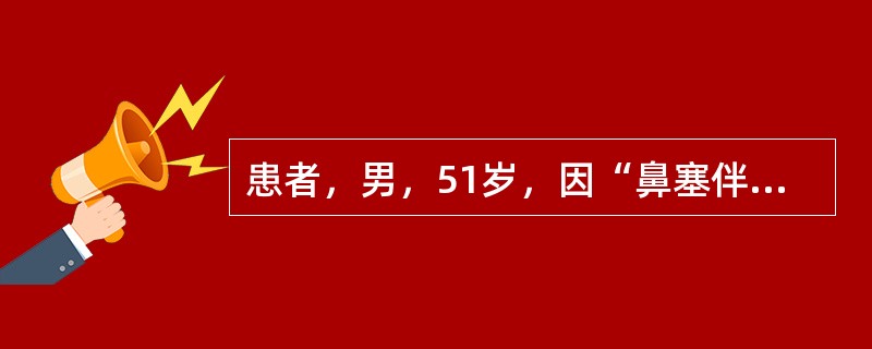 患者，男，51岁，因“鼻塞伴头痛半年”就诊，鼻咽镜检查发现右侧鼻咽部黏膜隆起明显