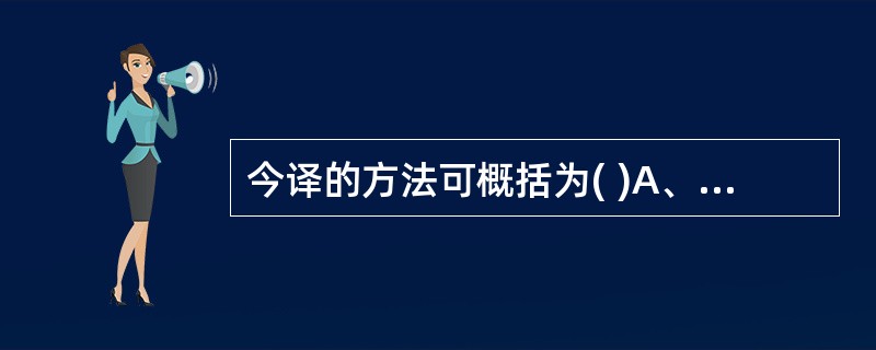 今译的方法可概括为( )A、保留、替换、增补、删削、调整B、信、达、雅C、准、顺