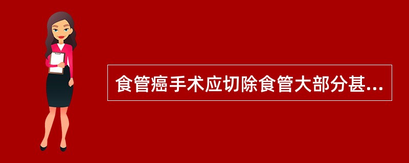 食管癌手术应切除食管大部分甚至全部，原因是A、肿瘤常沿黏膜下的纵长侵犯较广B、癌