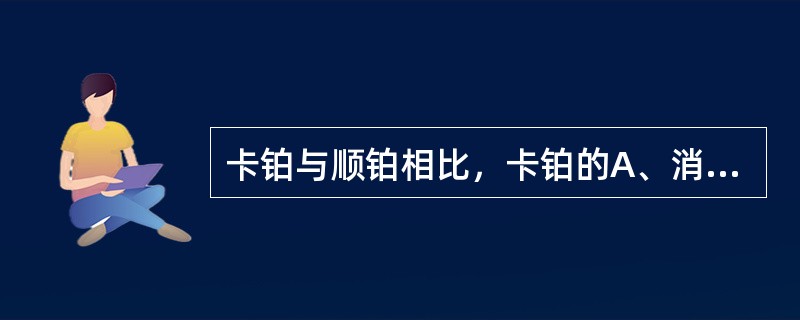 卡铂与顺铂相比，卡铂的A、消化道反应较重B、骨髓抑制较明显C、容易引起静脉炎D、