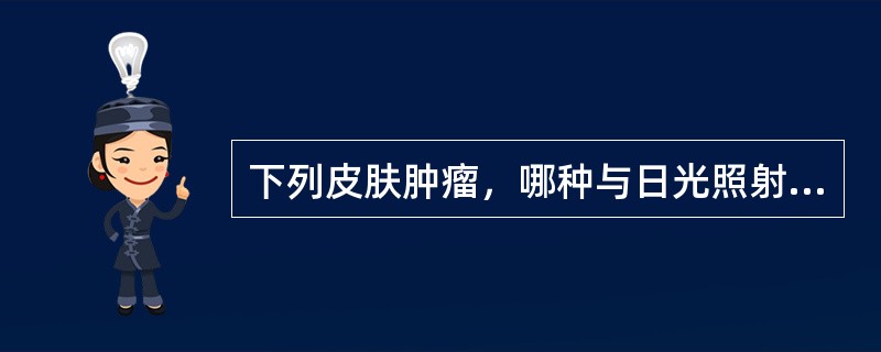 下列皮肤肿瘤，哪种与日光照射无关A、基底细胞癌B、皮肤隆突性纤维肉瘤C、皮肤鳞状