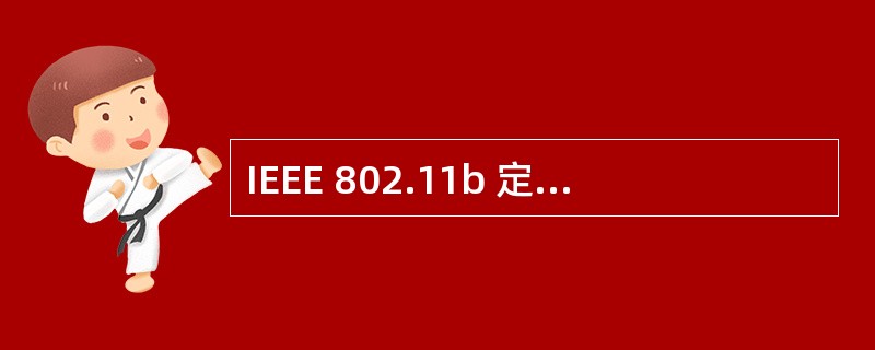 IEEE 802.11b 定义了使用跳频技术的无线局域网标准,它的最高传输速率可