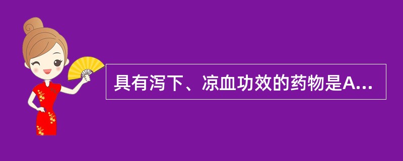 具有泻下、凉血功效的药物是A、大黄B、芒硝C、巴豆D、郁李仁E、番泻叶