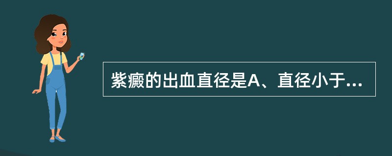 紫癜的出血直径是A、直径小于2mmB、直径大于3mmC、直径3～5mmD、直径大