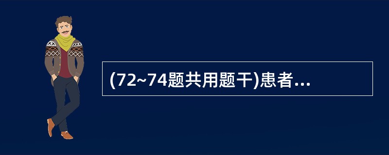(72~74题共用题干)患者男性,72岁。慢性咳嗽、咳痰30年,活动后气短10余