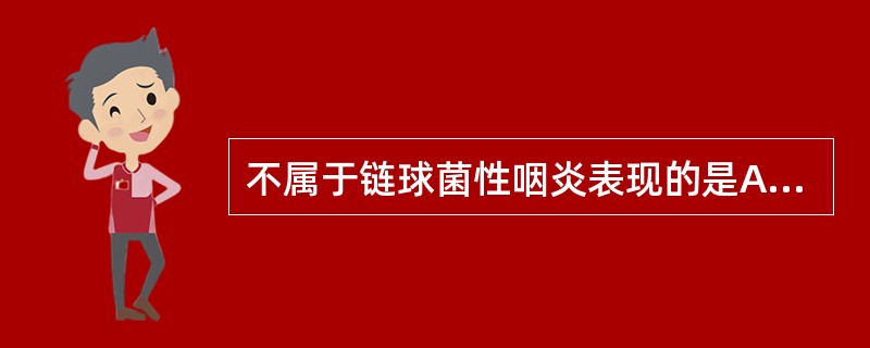 不属于链球菌性咽炎表现的是A、咽部脓性渗出物B、咽痛，吞咽唾液加重C、有传染性D