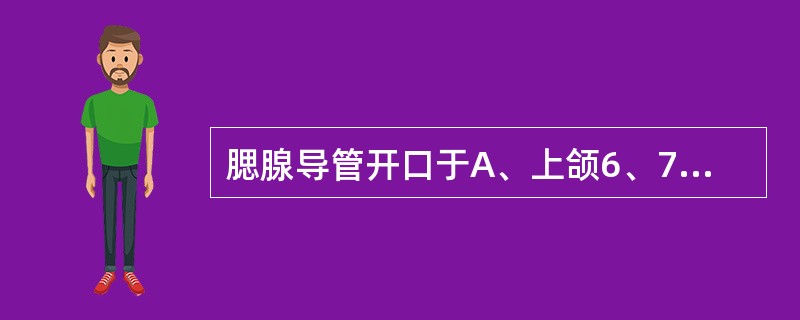 腮腺导管开口于A、上颌6、7牙间颊黏膜上B、下颌6、7牙间颊黏膜上C、上颌4、5