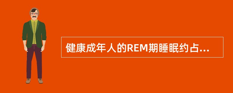 健康成年人的REM期睡眠约占A、15%～25%B、20%～25%C、15%～35