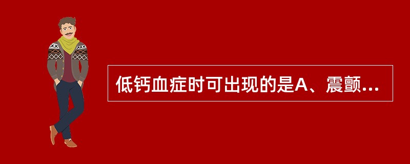 低钙血症时可出现的是A、震颤B、舞蹈样动作C、手足搐搦D、手足徐动E、摸空症 -