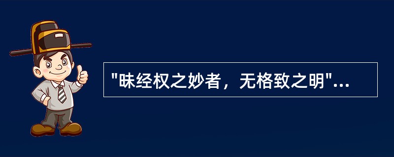 "昧经权之妙者，无格致之明"一句中，"经权"是( )A、经营权术B、权变，变通C