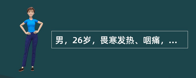 男，26岁，畏寒发热、咽痛，吞咽困难5天。检查：右侧扁桃体与咽侧壁同时突向咽腔，