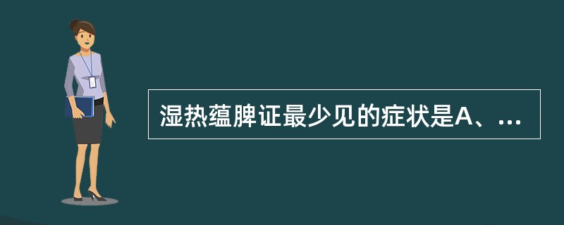 湿热蕴脾证最少见的症状是A、肢体困重B、黄色晦暗C、身热不扬D、泛恶欲呕E、脘腹