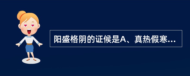 阳盛格阴的证候是A、真热假寒证B、阴虚内热证C、真寒假热证D、阳虚内寒证E、寒热