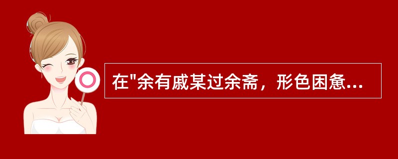 在"余有戚某过余斋，形色困惫，询知患咳经月"中．"经月"之义为( )A、经行一日