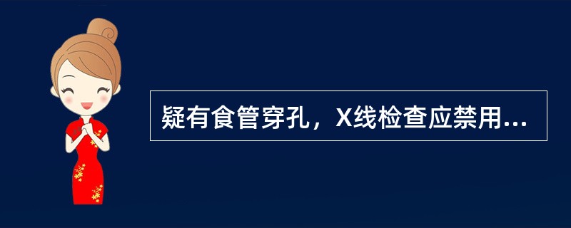 疑有食管穿孔，X线检查应禁用A、常规胸透B、碘油造影C、胸部拍片D、钡剂造影E、