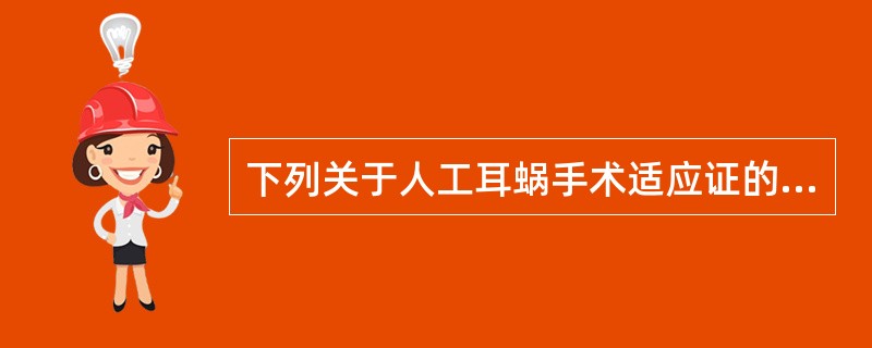 下列关于人工耳蜗手术适应证的描述中，错误的是A、听神经缺如B、Mondini畸形