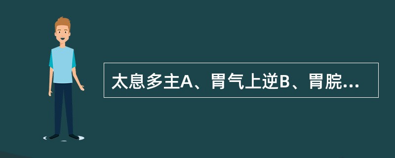 太息多主A、胃气上逆B、胃脘气滞C、肝气犯胃D、肝气郁结E、心气大伤