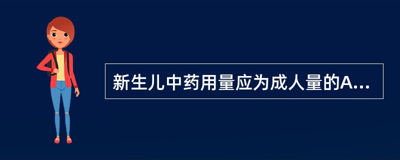 新生儿中药用量应为成人量的A、1£¯6B、1£¯3C、1£¯2D、2£¯3E、等