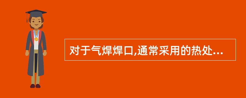 对于气焊焊口,通常采用的热处理方法为( )。