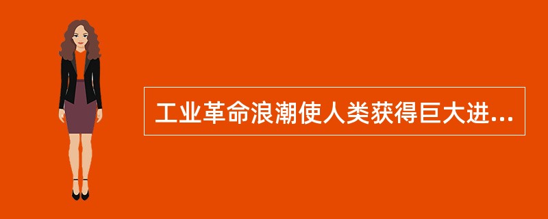 工业革命浪潮使人类获得巨大进步的同时,也产生诸多新的社会矛盾。你认为,工业革命时