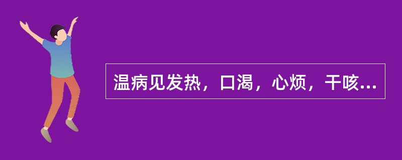 温病见发热，口渴，心烦，干咳气喘，咽干鼻燥，胸满胁痛，舌边尖红，脉数，其治疗宜用
