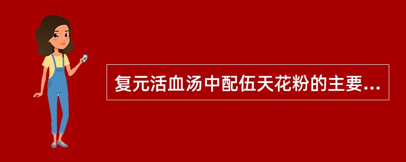 复元活血汤中配伍天花粉的主要用意是( )