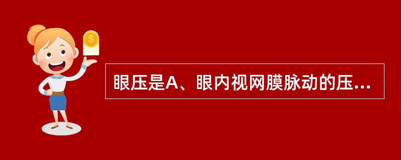 眼压是A、眼内视网膜脉动的压力B、眼睑作用于眼球壁的压力C、眼眶内容物作用于眼球